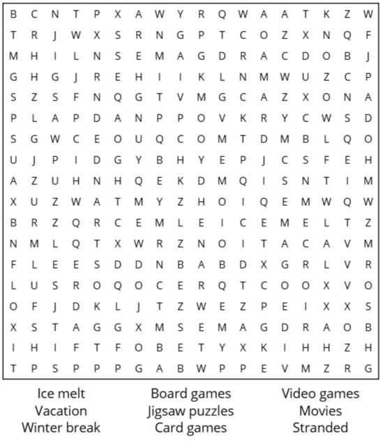 This word search puzzle is a grid of 18 rows of 18 characters. Words to find: Ice melt; Board games; Video games; Vacation, Jigsaw puzzles, Movies, Winter break, Card games, Stranded. See long description below.